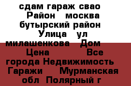 сдам гараж свао › Район ­ москва бутырский район › Улица ­ ул милашенкова › Дом ­ 12 › Цена ­ 3 000 - Все города Недвижимость » Гаражи   . Мурманская обл.,Полярный г.